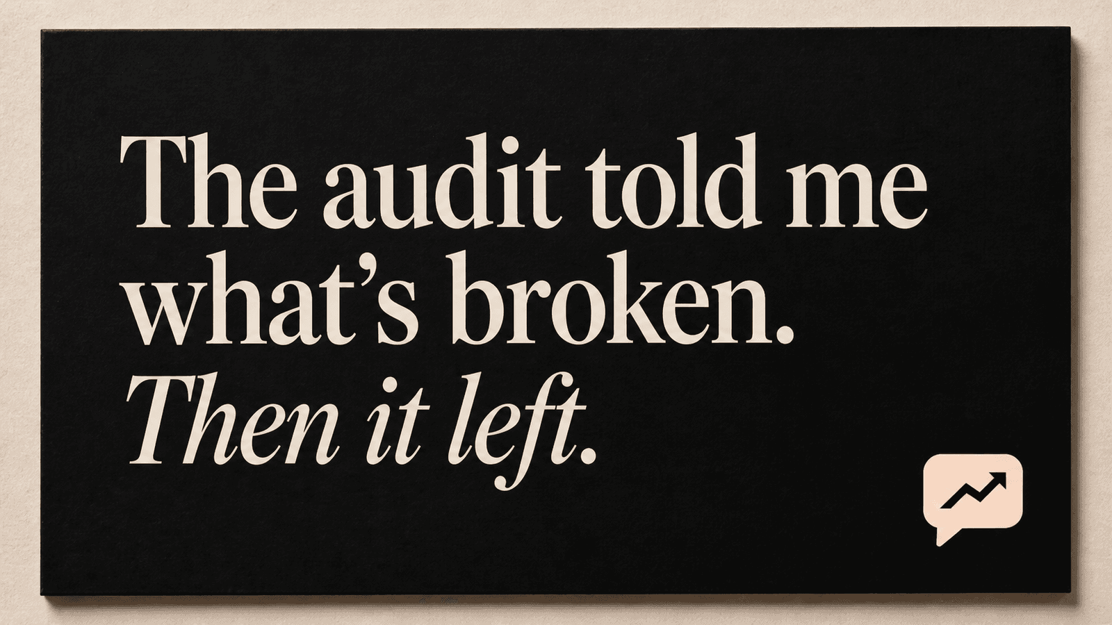 A dark billboard reading: The audit told me what's broken. Then it left.